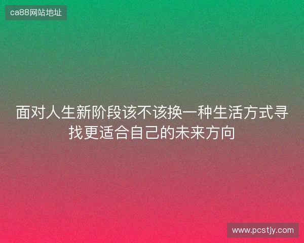 面对人生新阶段该不该换一种生活方式寻找更适合自己的未来方向